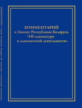 Комментарий к Закону Республики Беларусь "Об адвокатуре и адвокатской деятельности"