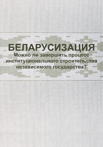 Беларусизация. Можно ли завершить процесс институционального строительства независимого государства?