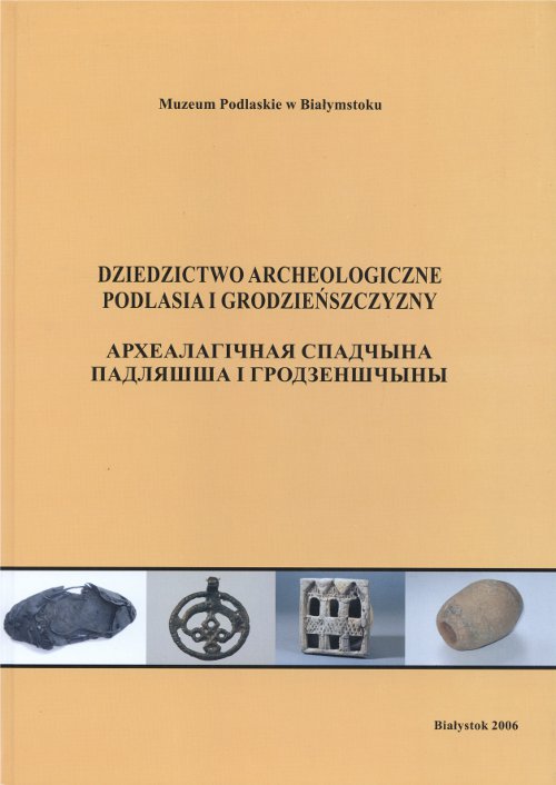 Dziedzictwo archeologiczne Podlasia i Grodzieńszczyzny = Археалагічная спадчына Падляшша і Гарадзеншчыны