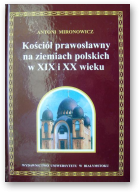 Mironowicz Antoni, Kościół prawosławny na ziemiach polskich w XIX i XX wieku