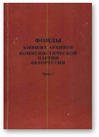 Фонды бывших архивов Коммунистической партии Белоруссии, Часть 1