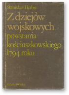 Herbst Stanisław, Z dziejów wojskowych powstania kościuskzowskiego 1794 roku