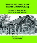 БЕЛАРУСКІЯ ПЕСНІ ГАРАДОЦКАЙ ЗЯМЛІ = PIEŚNI BIAŁORUSKIE ZIEMI GRÓDECKIEJ